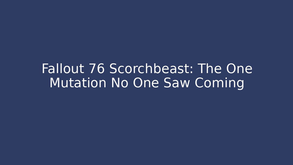 Fallout 76 Scorchbeast: The One Mutation No One Saw Coming