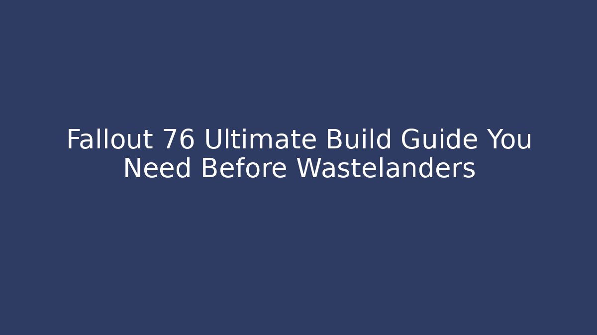 Fallout 76 Ultimate Build Guide You Need Before Wastelanders