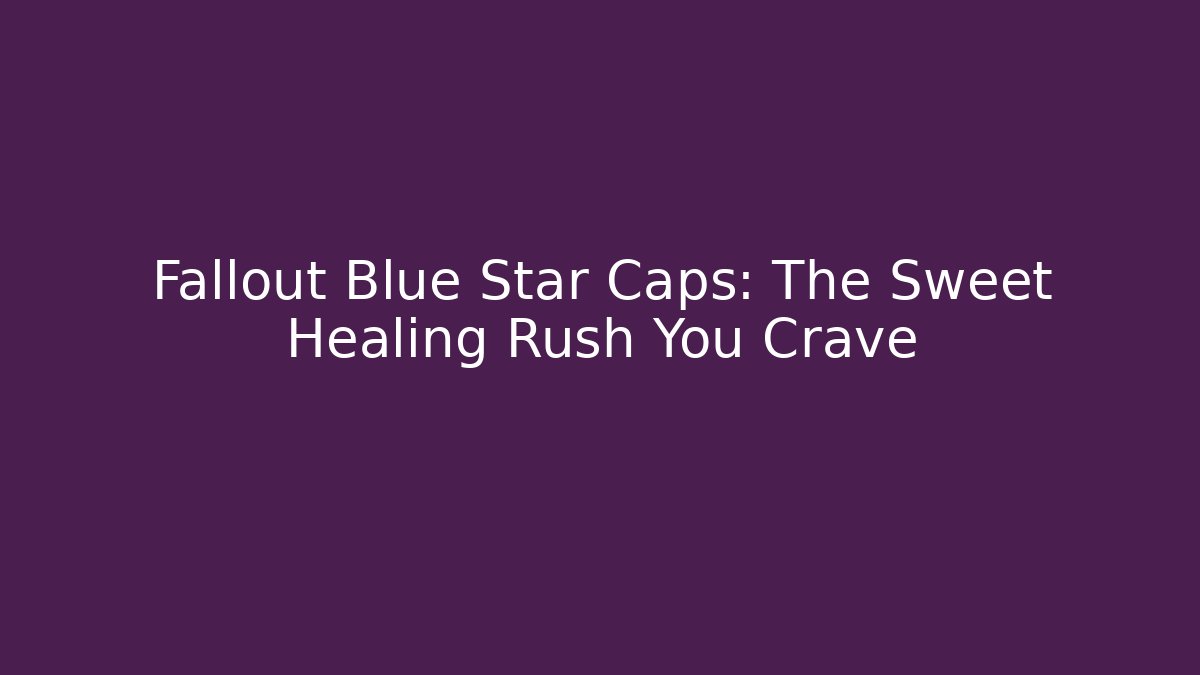 Fallout Blue Star Caps: The Sweet Healing Rush You Crave
