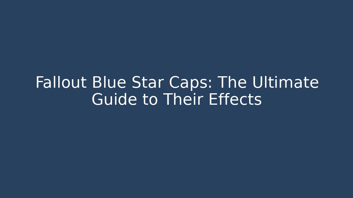 Fallout Blue Star Caps: The Ultimate Guide to Their Effects