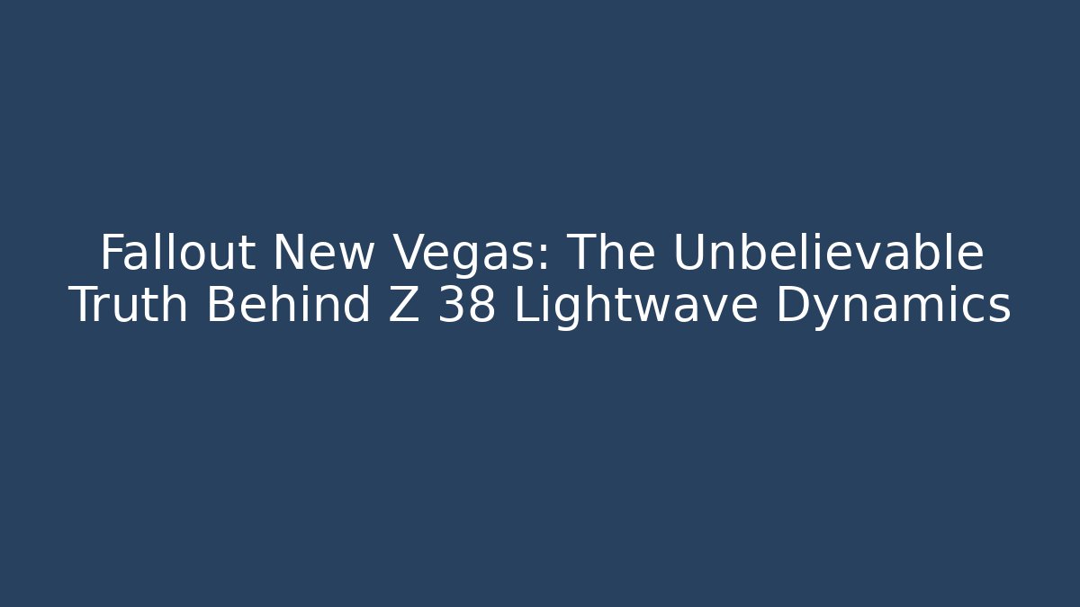 Fallout New Vegas: The Unbelievable Truth Behind Z 38 Lightwave Dynamics