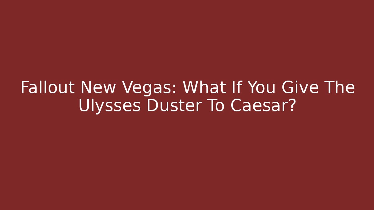 Fallout New Vegas: What If You Give The Ulysses Duster To Caesar?