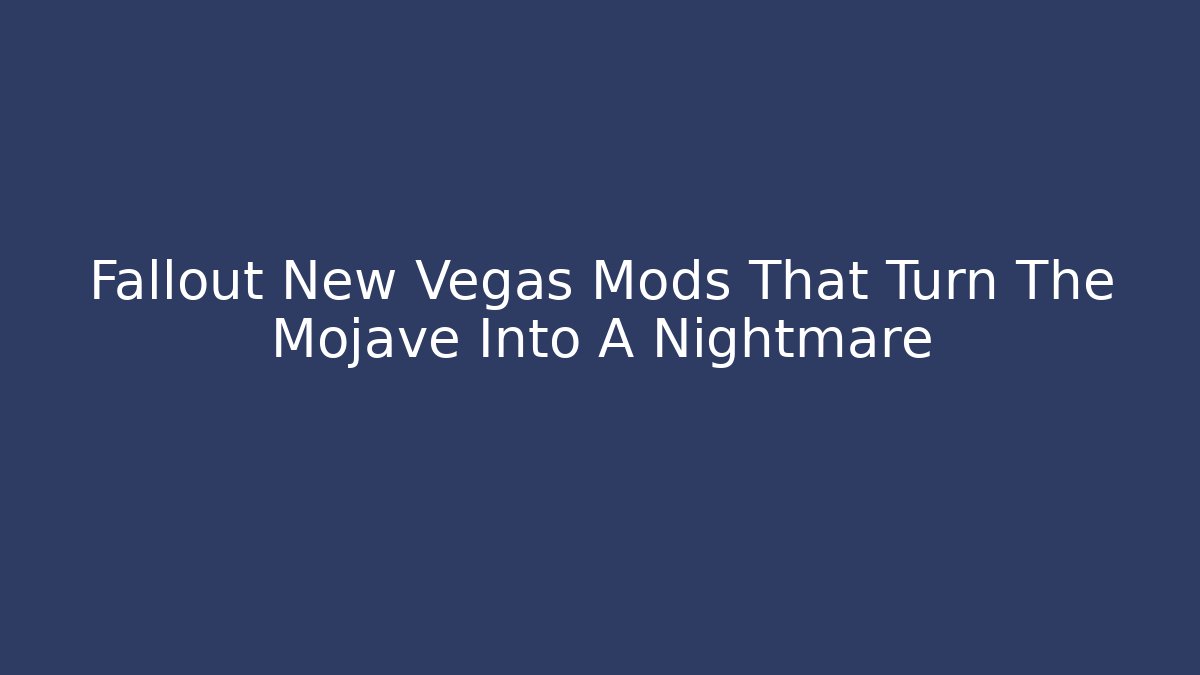 Fallout New Vegas Mods That Turn The Mojave Into A Nightmare