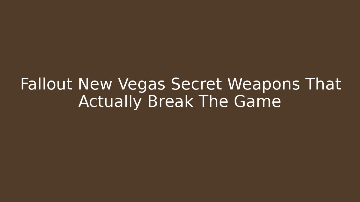 Fallout New Vegas Secret Weapons That Actually Break The Game