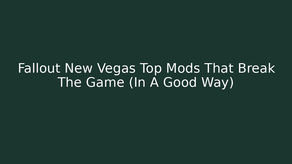 Fallout New Vegas Top Mods That Break The Game (In A Good Way)