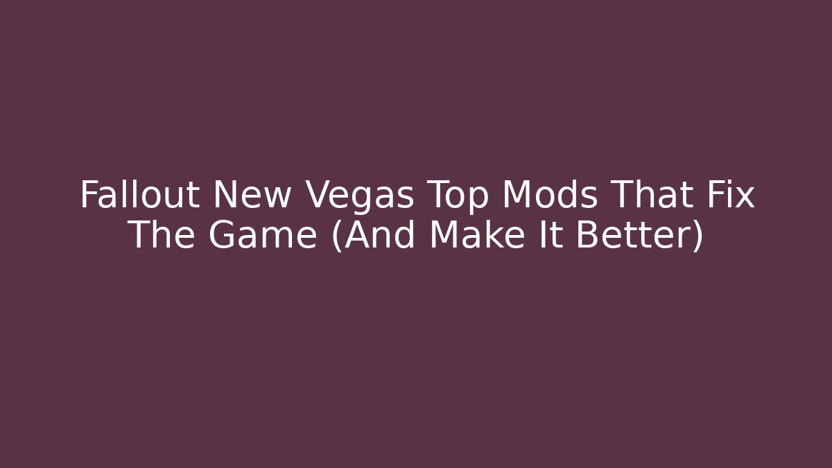 Fallout New Vegas Top Mods That Fix The Game (And Make It Better)