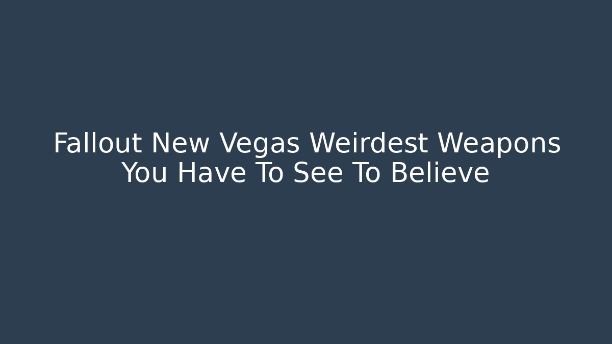 Fallout New Vegas Weirdest Weapons You Have To See To Believe