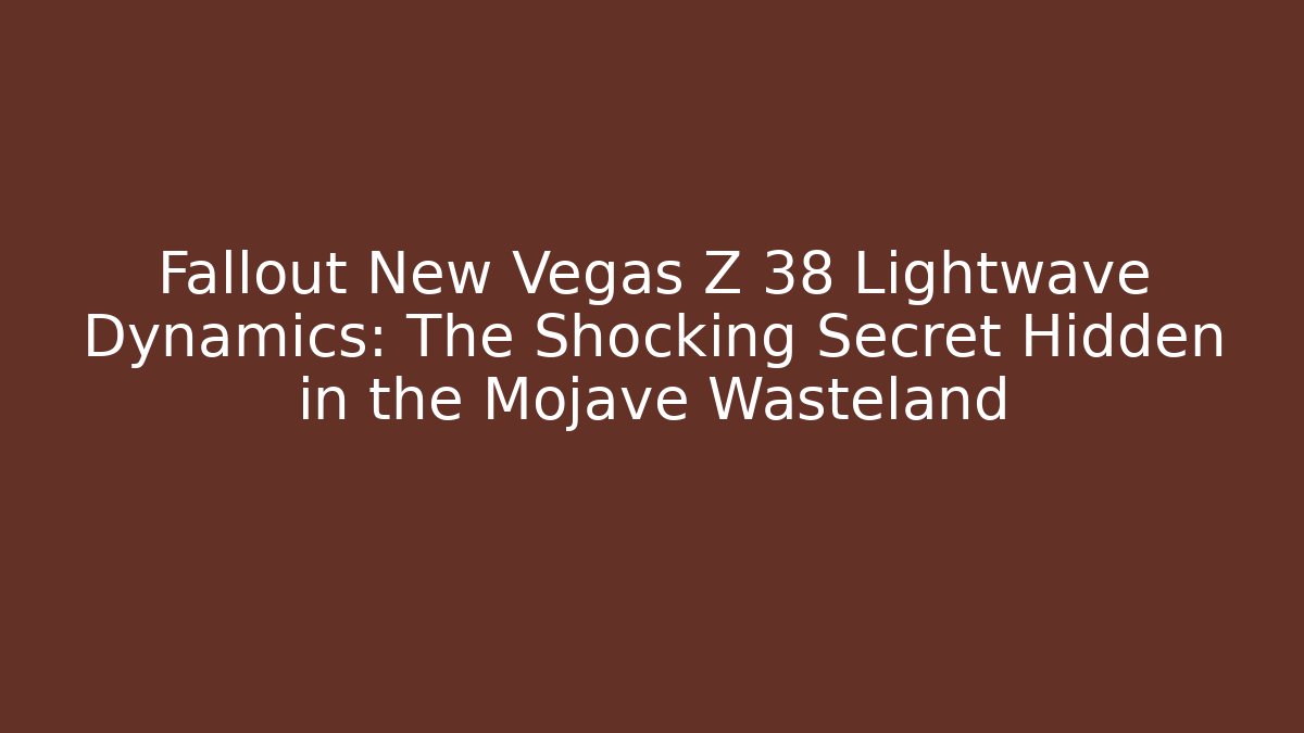 Fallout New Vegas Z 38 Lightwave Dynamics: The Shocking Secret Hidden in the Mojave Wasteland