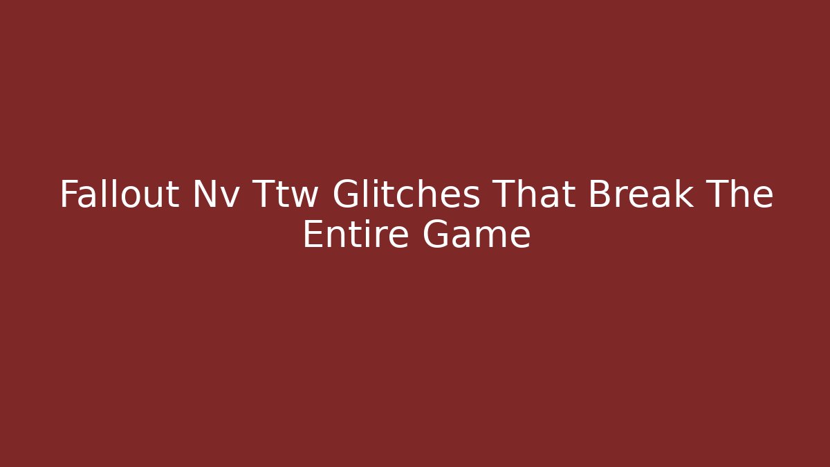 Fallout Nv Ttw Glitches That Break The Entire Game