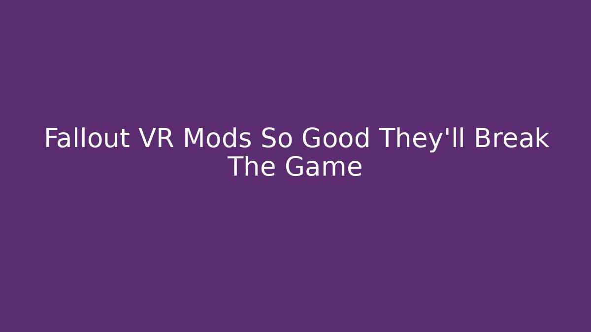 Fallout VR Mods So Good They’ll Break The Game - Boomer Naturals