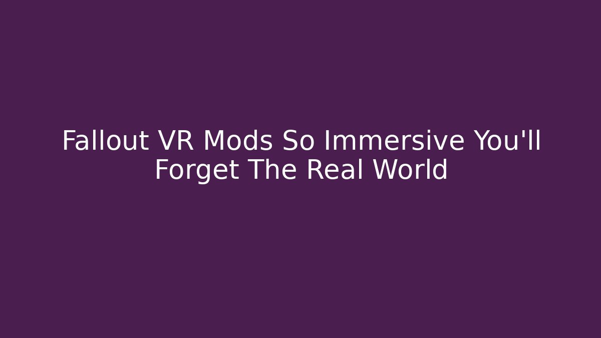 Fallout VR Mods So Immersive You’ll Forget The Real World
