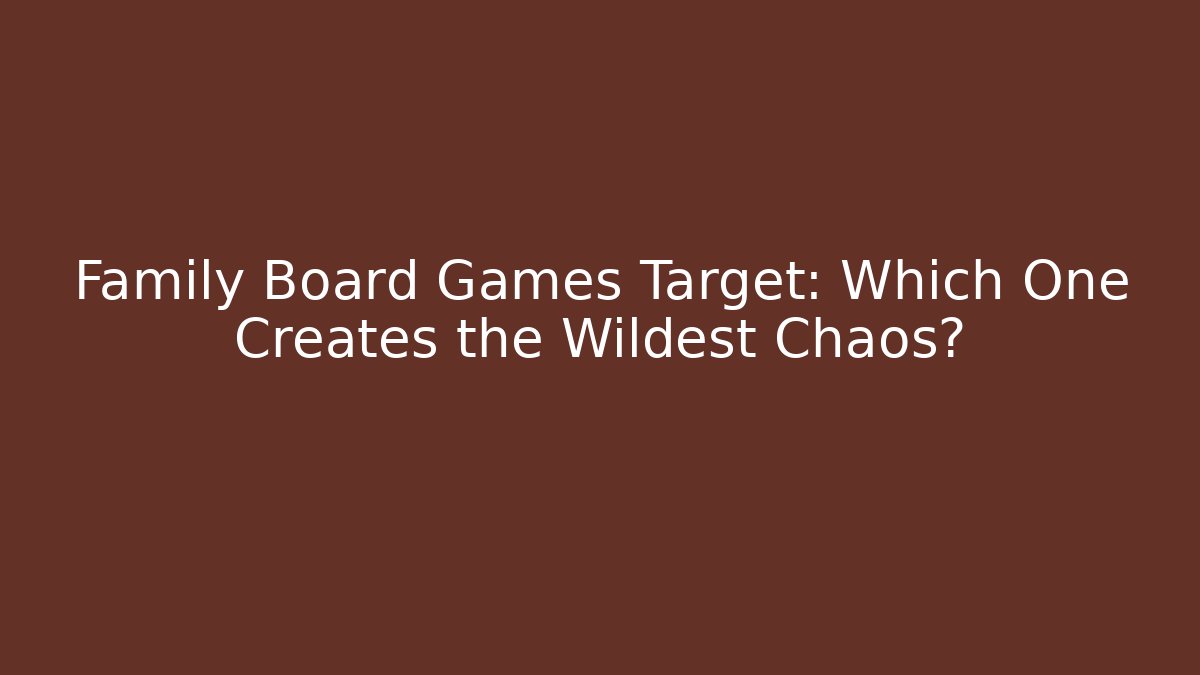 Family Board Games Target: Which One Creates the Wildest Chaos?