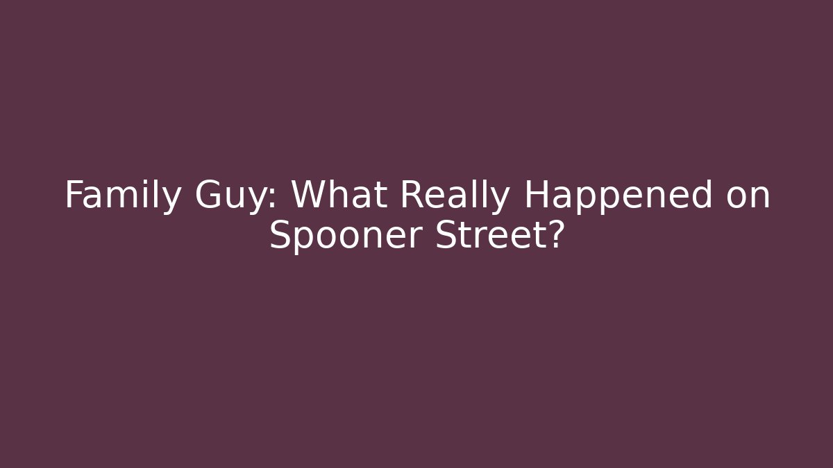 Family Guy: What Really Happened on Spooner Street?
