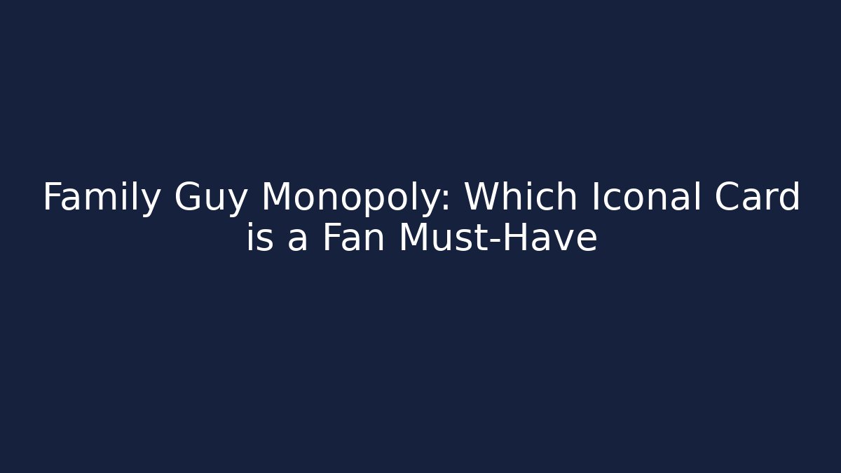 Family Guy Monopoly: Which Iconal Card is a Fan Must-Have