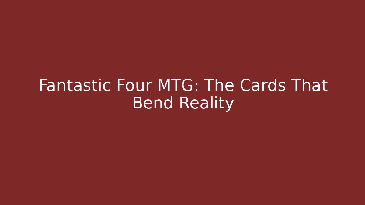 Fantastic Four MTG: The Cards That Bend Reality