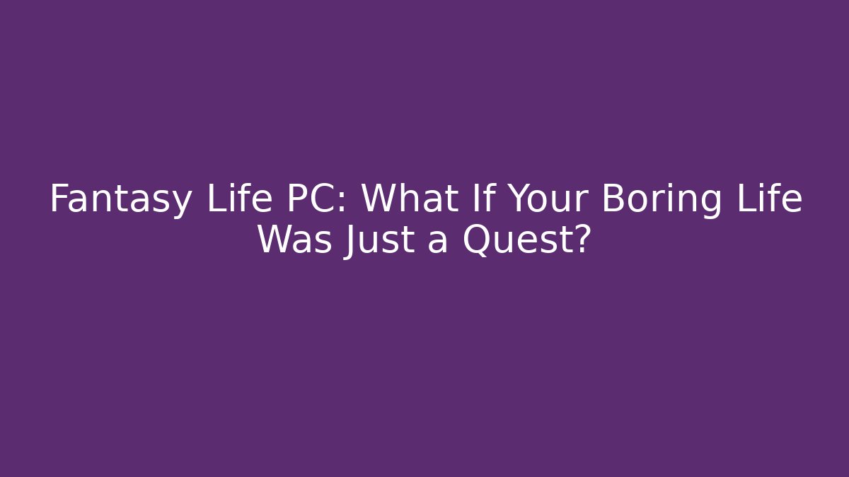 Fantasy Life PC: What If Your Boring Life Was Just a Quest?