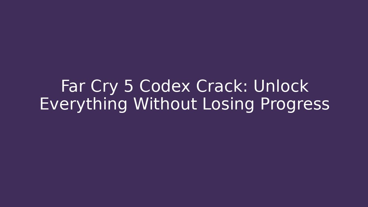 Far Cry 5 Codex Crack: Unlock Everything Without Losing Progress - Boomer Naturals