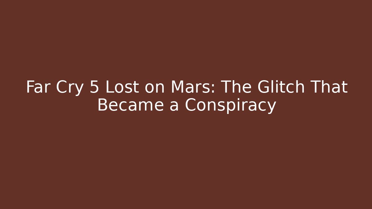Far Cry 5 Lost on Mars: The Glitch That Became a Conspiracy
