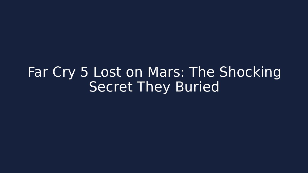 Far Cry 5 Lost on Mars: The Shocking Secret They Buried