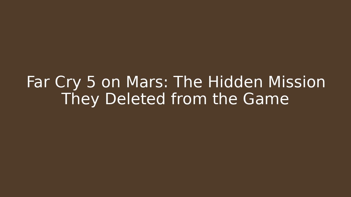 Far Cry 5 on Mars: The Hidden Mission They Deleted from the Game