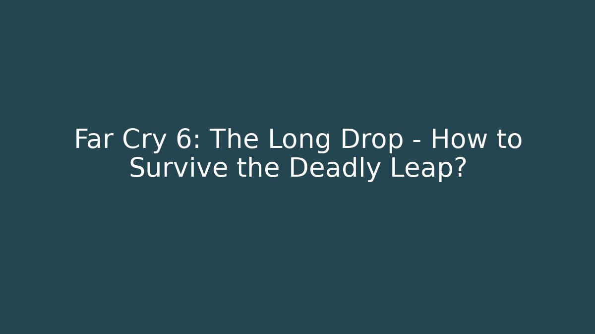 Far Cry 6: The Long Drop - How to Survive the Deadly Leap?