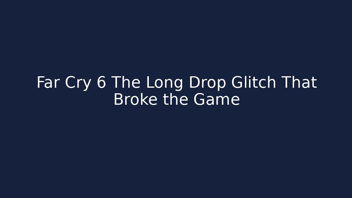 Far Cry 6 The Long Drop Glitch That Broke the Game