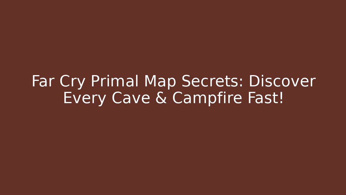 Far Cry Primal Map Secrets: Discover Every Cave & Campfire Fast! - Boomer Naturals