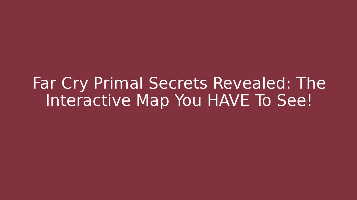 Far Cry Primal Secrets Revealed: The Interactive Map You HAVE To See!