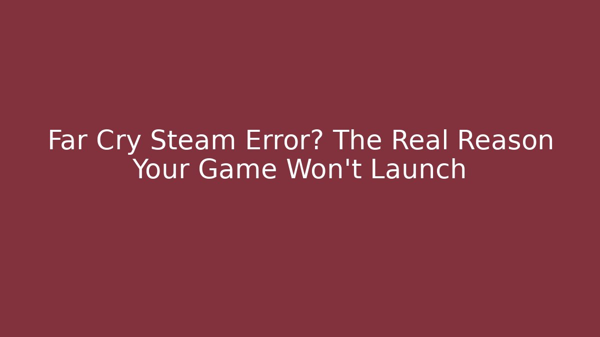 Far Cry Steam Error? The Real Reason Your Game Won't Launch