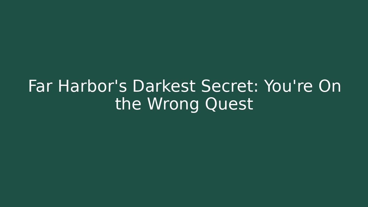 Far Harbor's Darkest Secret: You're On the Wrong Quest