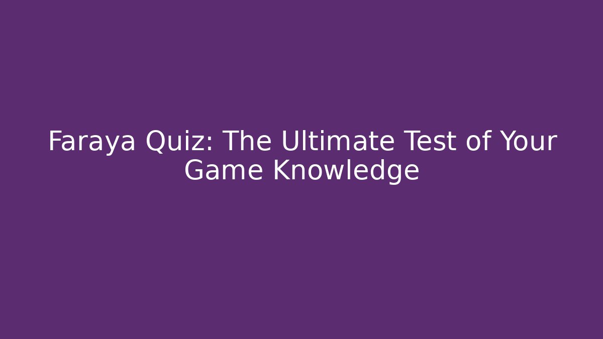Faraya Quiz: The Ultimate Test of Your Game Knowledge