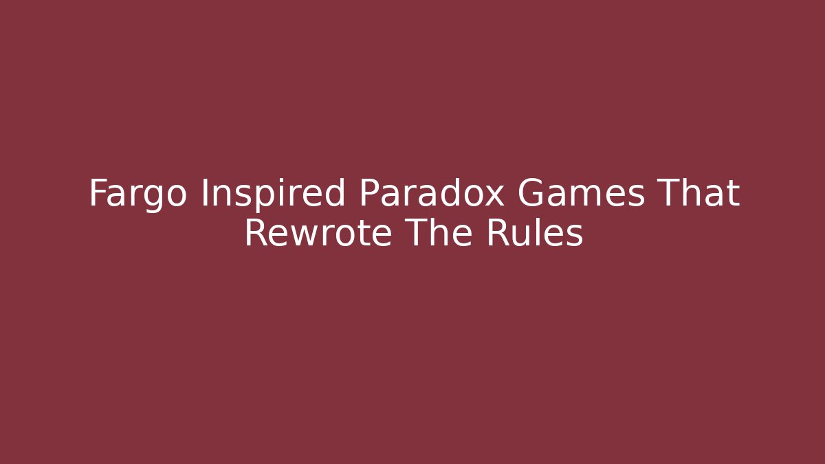 Fargo Inspired Paradox Games That Rewrote The Rules - Boomer Naturals
