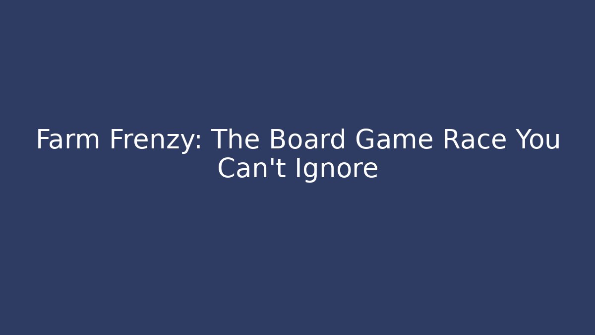 Farm Frenzy: The Board Game Race You Can't Ignore