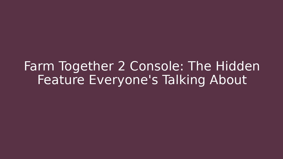 Farm Together 2 Console: The Hidden Feature Everyone’s Talking About