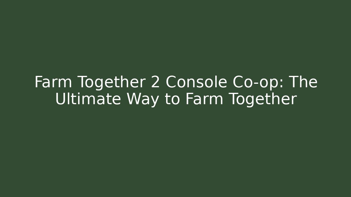Farm Together 2 Console Co-op: The Ultimate Way to Farm Together