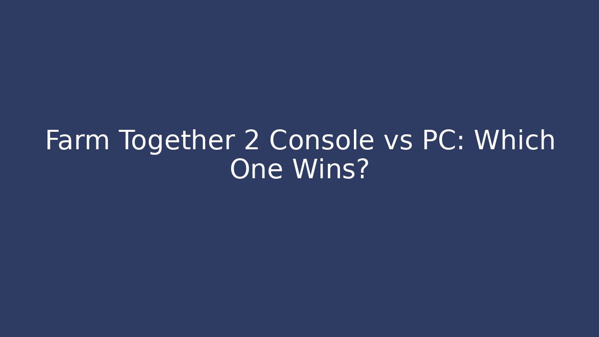 Farm Together 2 Console vs PC: Which One Wins?