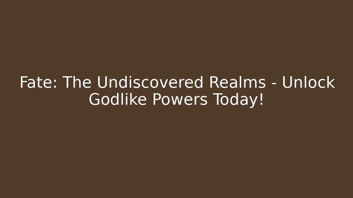 Fate: The Undiscovered Realms – Unlock Godlike Powers Today!