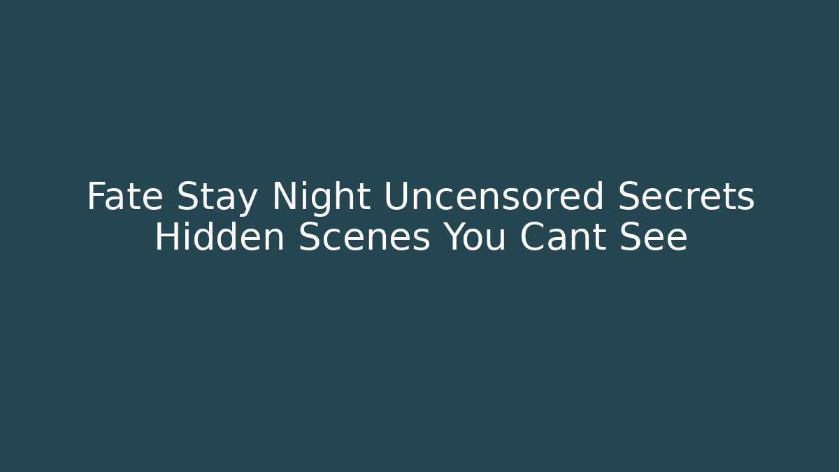 Fate Stay Night Uncensored Secrets Hidden Scenes You Cant See - Boomer Naturals