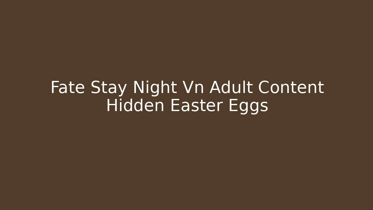 Fate Stay Night Vn Adult Content Hidden Easter Eggs