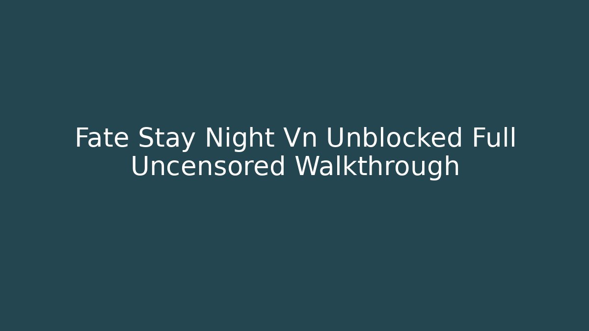 Fate Stay Night Vn Unblocked Full Uncensored Walkthrough