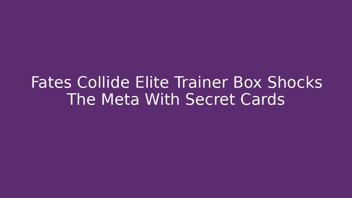 Fates Collide Elite Trainer Box Shocks The Meta With Secret Cards
