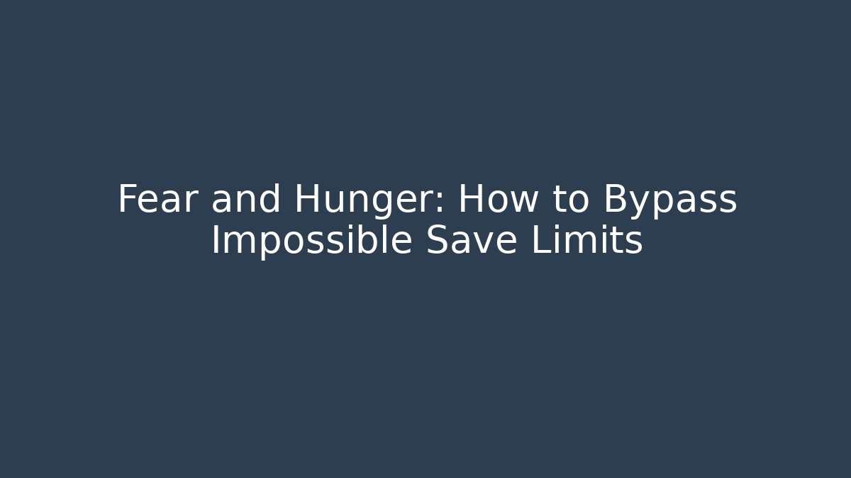 Fear and Hunger: How to Bypass Impossible Save Limits