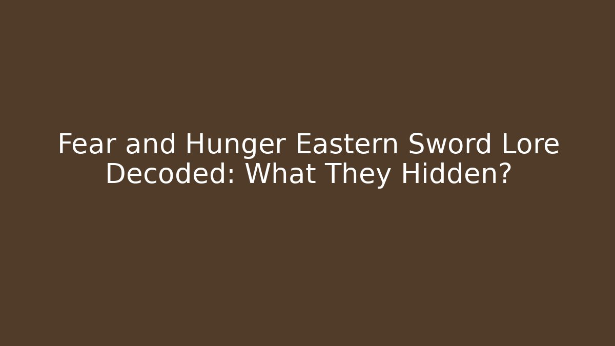 Fear and Hunger Eastern Sword Lore Decoded: What They Hidden?