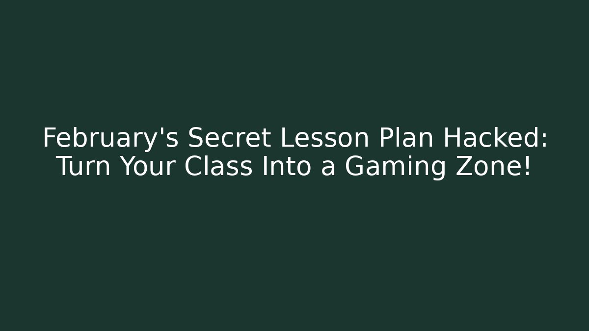 February's Secret Lesson Plan Hacked: Turn Your Class Into a Gaming Zone!