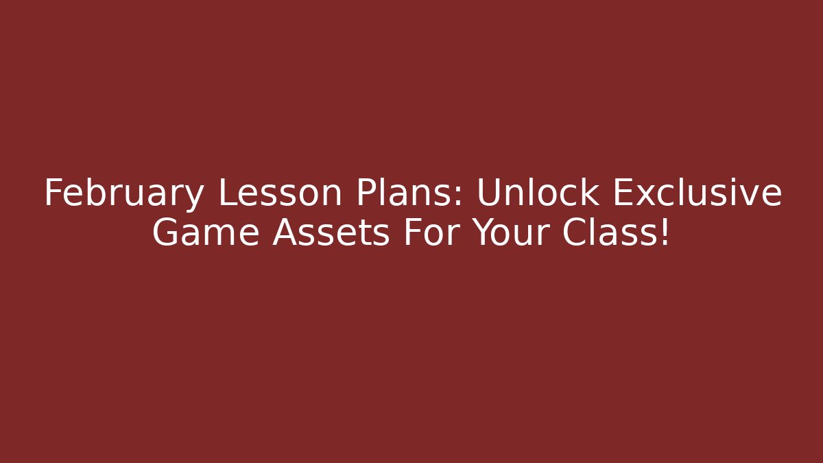 February Lesson Plans: Unlock Exclusive Game Assets For Your Class!