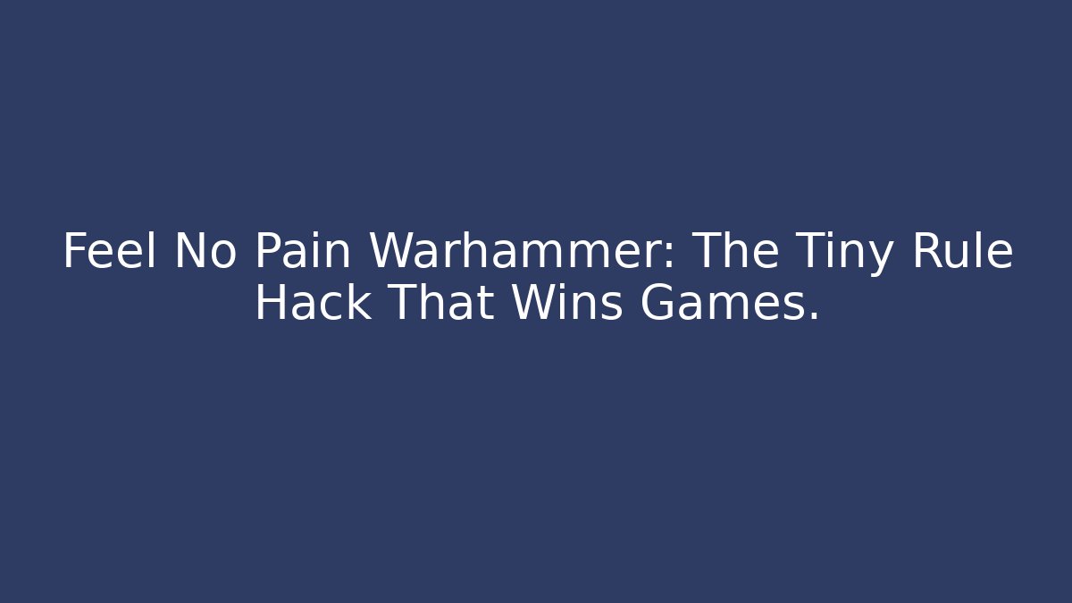 Feel No Pain Warhammer: The Tiny Rule Hack That Wins Games.