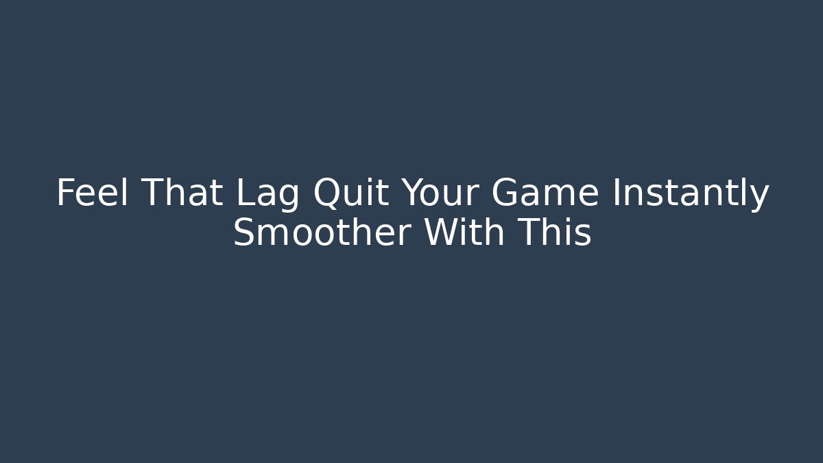 Feel That Lag Quit Your Game Instantly Smoother With This