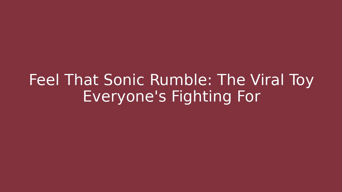 Feel That Sonic Rumble: The Viral Toy Everyone's Fighting For