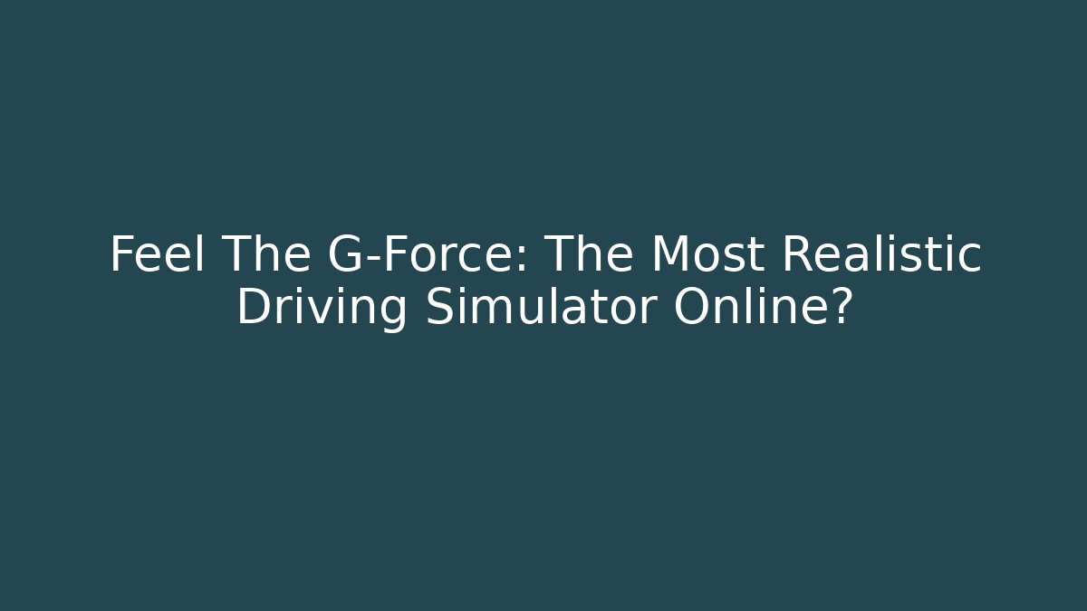 Feel The G-Force: The Most Realistic Driving Simulator Online?