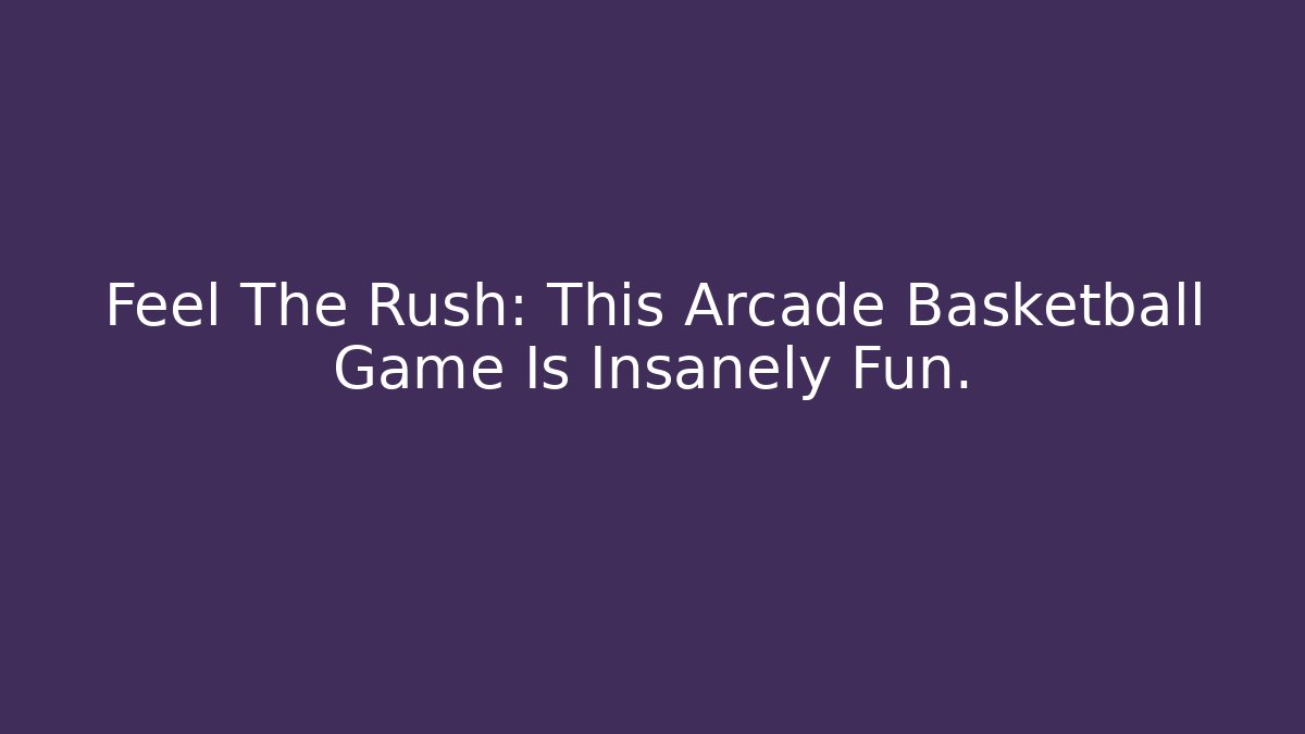 Feel The Rush: This Arcade Basketball Game Is Insanely Fun.